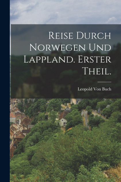 Reise durch Norwegen Und Lappland. Erster Theil. Reise durch Norwegen Und Lappland. Erster Theil.