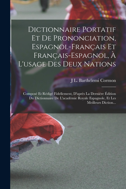 Dictionnaire Portatif Et De Prononciation, Espagnol-Français Et Français-Espagnol, À L'usage Des Deux Nations Dictionnaire Portatif Et De Prononciation, Espagnol-Français Et Français-Espagnol, À L'usage Des Deux Nations