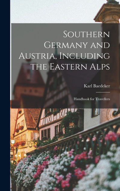 Southern Germany and Austria, Including the Eastern Alps Southern Germany and Austria, Including the Eastern Alps