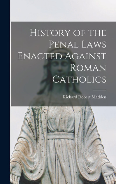 History of the Penal Laws Enacted Against Roman Catholics History of the Penal Laws Enacted Against Roman Catholics