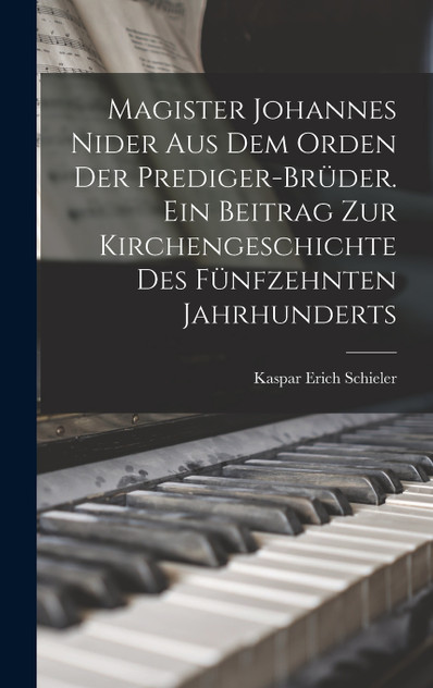 Magister Johannes Nider aus dem Orden der Prediger-Brüder. Ein Beitrag zur Kirchengeschichte des fünfzehnten Jahrhunderts Magister Johannes Nider aus dem Orden der Prediger-Brüder. Ein Beitrag zur Kirchengeschichte des fünfzehnten Jahrhunderts