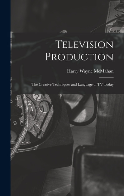 Television Production; the Creative Techniques and Language of TV Today