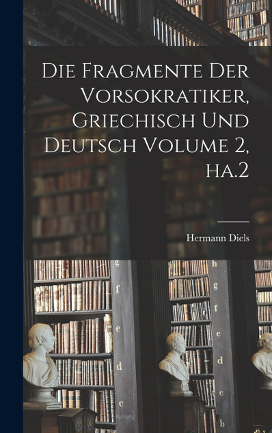 Die Fragmente der Vorsokratiker, griechisch und deutsch Volume 2, ha.2 Die Fragmente der Vorsokratiker, griechisch und deutsch Volume 2, ha.2