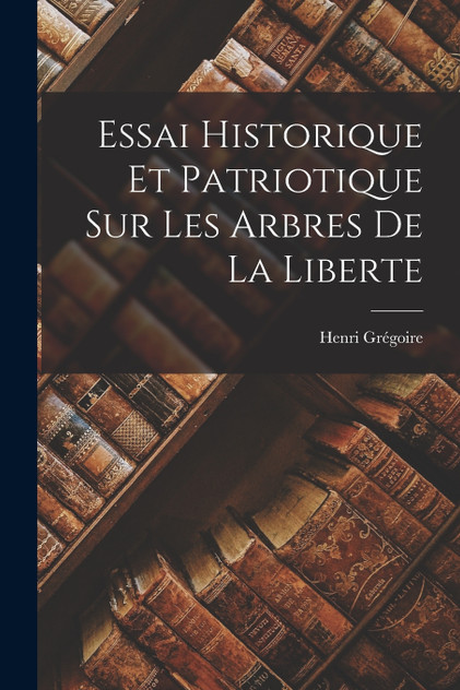 Essai Historique Et Patriotique Sur Les Arbres De La Liberte Essai Historique Et Patriotique Sur Les Arbres De La Liberte