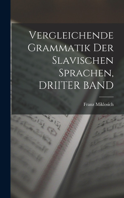 Vergleichende Grammatik Der Slavischen Sprachen, DRIITER BAND Vergleichende Grammatik Der Slavischen Sprachen, DRIITER BAND