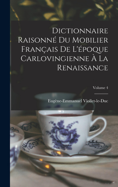 Dictionnaire Raisonné Du Mobilier Français De L'époque Carlovingienne À La Renaissance; Volume 4