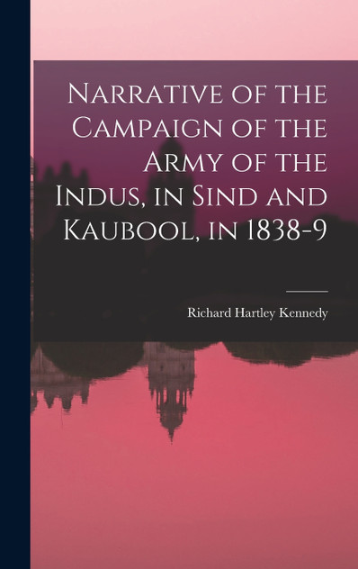 Narrative of the Campaign of the Army of the Indus, in Sind and Kaubool, in 1838-9 Narrative of the Campaign of the Army of the Indus, in Sind and Kaubool, in 1838-9