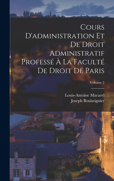 Cours D'administration Et De Droit Administratif Professé À La Faculté De Droit De Paris; Volume 2 Cours D'administration Et De Droit Administratif Professé À La Faculté De Droit De Paris; Volume 2