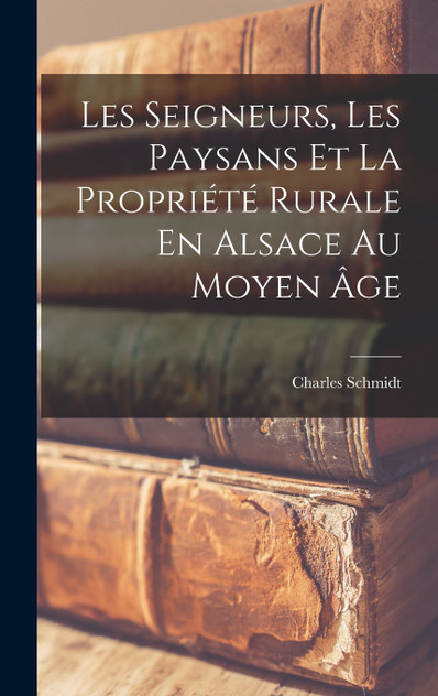 Les Seigneurs, Les Paysans Et La Propriété Rurale En Alsace Au Moyen Âge Les Seigneurs, Les Paysans Et La Propriété Rurale En Alsace Au Moyen Âge