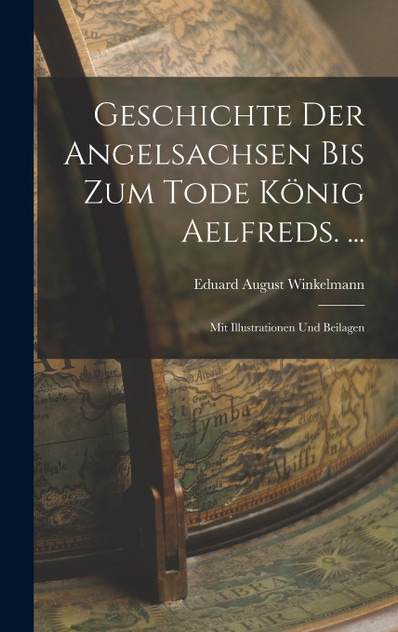 Geschichte Der Angelsachsen Bis Zum Tode König Aelfreds. ... Geschichte Der Angelsachsen Bis Zum Tode König Aelfreds. ...
