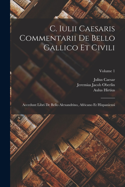 C. Iulii Caesaris Commentarii De Bello Gallico Et Civili C. Iulii Caesaris Commentarii De Bello Gallico Et Civili