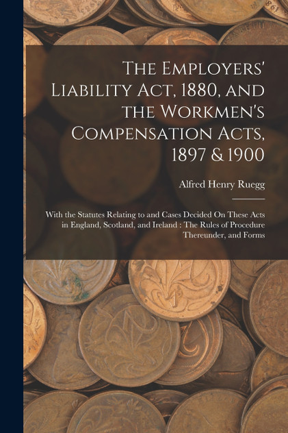 The Employers' Liability Act, 1880, and the Workmen's Compensation Acts, 1897 & 1900