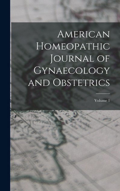 American Homeopathic Journal of Gynaecology and Obstetrics; Volume 1