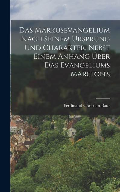 Das Markusevangelium Nach Seinem Ursprung Und Charakter, Nebst Einem Anhang Über Das Evangeliums Marcion's