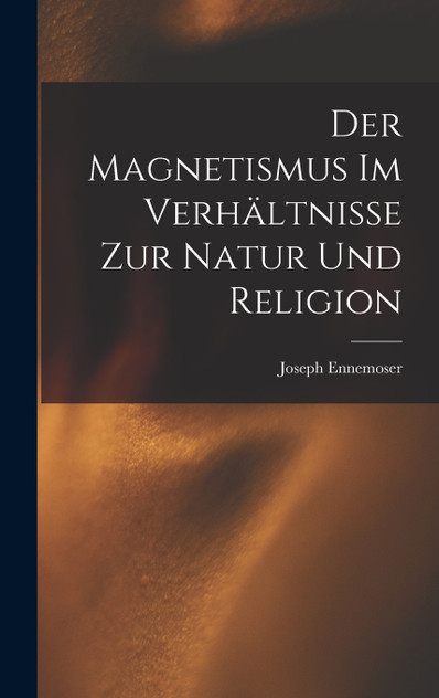 Der Magnetismus im Verhältnisse zur Natur und Religion Der Magnetismus im Verhältnisse zur Natur und Religion