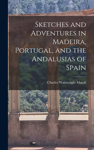 Sketches and Adventures in Madeira, Portugal, and the Andalusias of Spain Sketches and Adventures in Madeira, Portugal, and the Andalusias of Spain