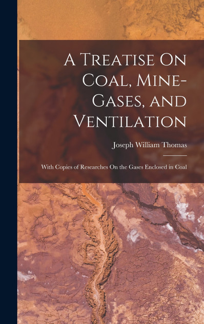 A Treatise On Coal, Mine-Gases, and Ventilation A Treatise On Coal, Mine-Gases, and Ventilation