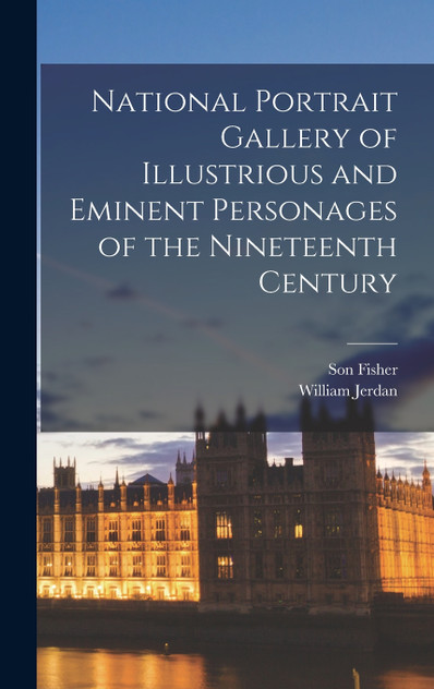 National Portrait Gallery of Illustrious and Eminent Personages of the Nineteenth Century National Portrait Gallery of Illustrious and Eminent Personages of the Nineteenth Century