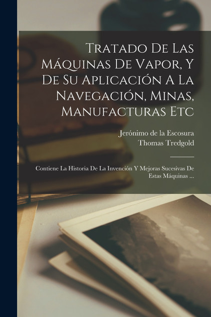 Tratado De Las Máquinas De Vapor, Y De Su Aplicación A La Navegación, Minas, Manufacturas Etc Tratado De Las Máquinas De Vapor, Y De Su Aplicación A La Navegación, Minas, Manufacturas Etc