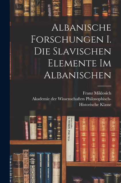 Albanische Forschungen I. Die slavischen Elemente im Albanischen Albanische Forschungen I. Die slavischen Elemente im Albanischen