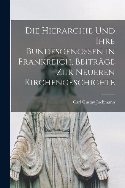 Die Hierarchie und ihre Bundesgenossen in Frankreich, Beiträge zur neueren Kirchengeschichte Die Hierarchie und ihre Bundesgenossen in Frankreich, Beiträge zur neueren Kirchengeschichte