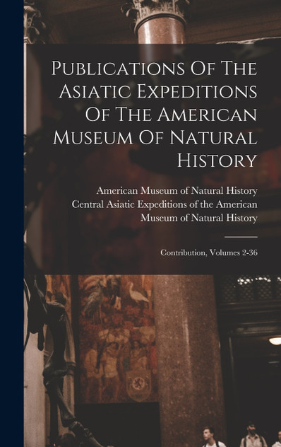 Publications Of The Asiatic Expeditions Of The American Museum Of Natural History Publications Of The Asiatic Expeditions Of The American Museum Of Natural History