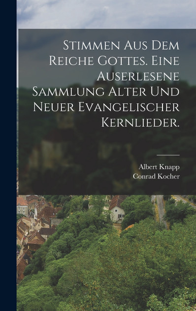 Stimmen aus dem Reiche Gottes. Eine auserlesene Sammlung alter und neuer evangelischer Kernlieder.
