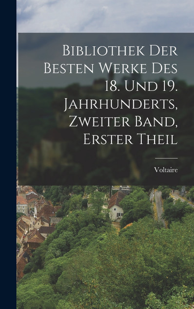 Bibliothek der besten Werke des 18. und 19. Jahrhunderts, Zweiter Band, Erster Theil Bibliothek der besten Werke des 18. und 19. Jahrhunderts, Zweiter Band, Erster Theil