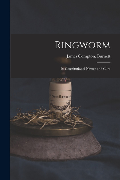 Ringworm; Its Constitutional Nature and Cure Ringworm; Its Constitutional Nature and Cure