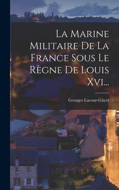 La Marine Militaire De La France Sous Le Règne De Louis Xvi... La Marine Militaire De La France Sous Le Règne De Louis Xvi...