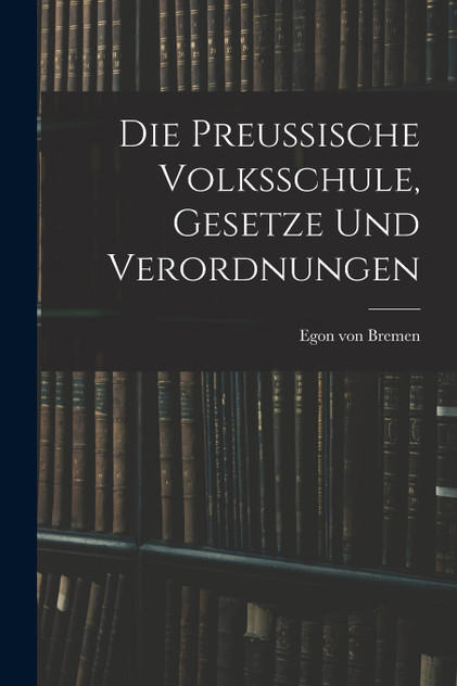 Die Preussische Volksschule, Gesetze und Verordnungen Die Preussische Volksschule, Gesetze und Verordnungen