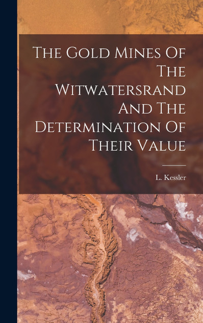 The Gold Mines Of The Witwatersrand And The Determination Of Their Value The Gold Mines Of The Witwatersrand And The Determination Of Their Value