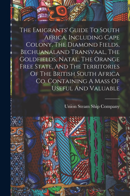 The Emigrants' Guide To South Africa, Including Cape Colony, The Diamond Fields, Bechuanaland Transvaal, The Goldfields, Natal, The Orange Free State, And The Territories Of The British South Africa Co. Containing A Mass Of Useful And Valuable