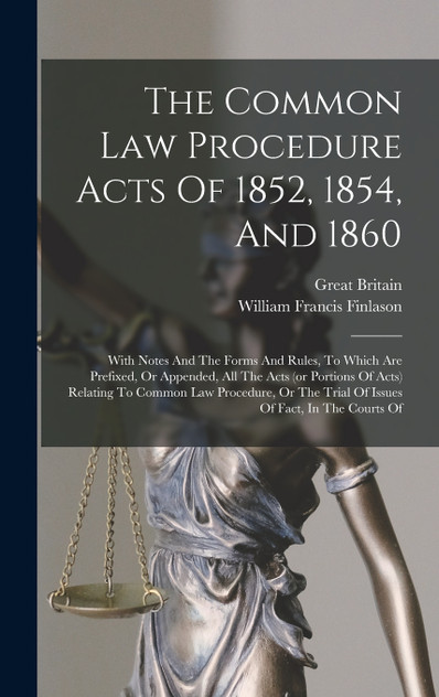 The Common Law Procedure Acts Of 1852, 1854, And 1860 The Common Law Procedure Acts Of 1852, 1854, And 1860