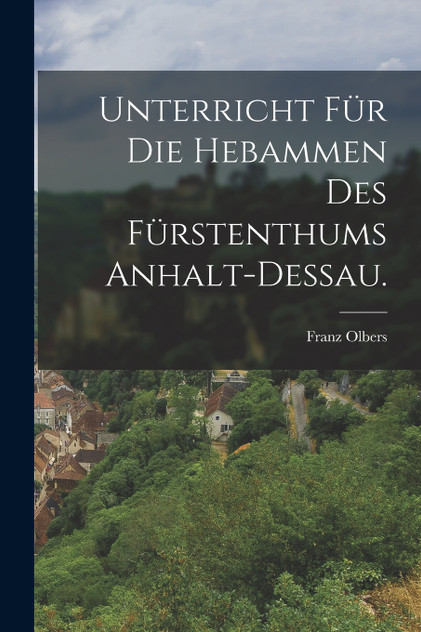 Unterricht für die Hebammen des Fürstenthums Anhalt-Dessau. Unterricht für die Hebammen des Fürstenthums Anhalt-Dessau.