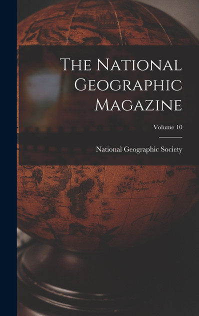 The National Geographic Magazine; Volume 10 The National Geographic Magazine; Volume 10