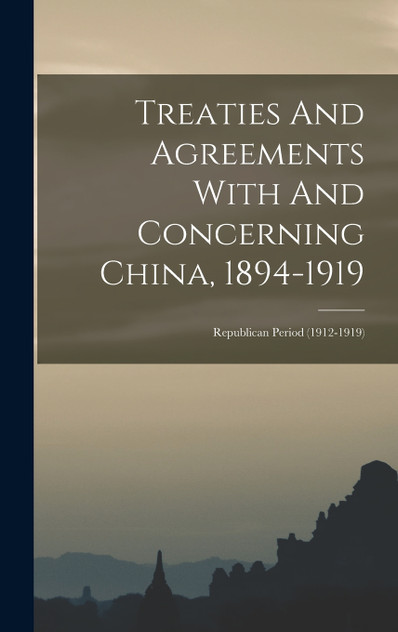 Treaties And Agreements With And Concerning China, 1894-1919 Treaties And Agreements With And Concerning China, 1894-1919