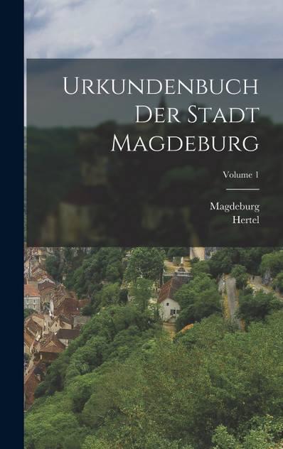 Urkundenbuch Der Stadt Magdeburg; Volume 1 Urkundenbuch Der Stadt Magdeburg; Volume 1