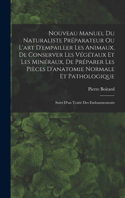 Nouveau Manuel Du Naturaliste Préparateur Ou L'art D'empailler Les Animaux, De Conserver Les Végétaux Et Les Minéraux, De Préparer Les Pièces D'anatomie Normale Et Pathologique Nouveau Manuel Du Naturaliste Préparateur Ou L'art D'empailler Les Animaux, De Conserver Les Végétaux Et Les Minéraux, De Préparer Les Pièces D'anatomie Normale Et Pathologique