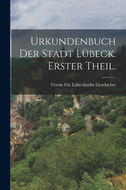 Urkundenbuch der Stadt Lübeck. Erster Theil. Urkundenbuch der Stadt Lübeck. Erster Theil.