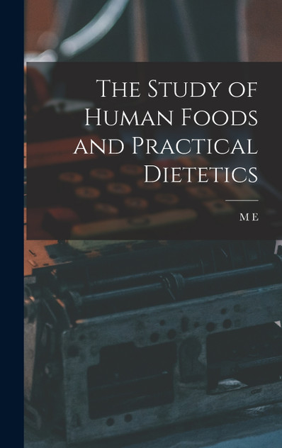 The study of human foods and practical dietetics The study of human foods and practical dietetics