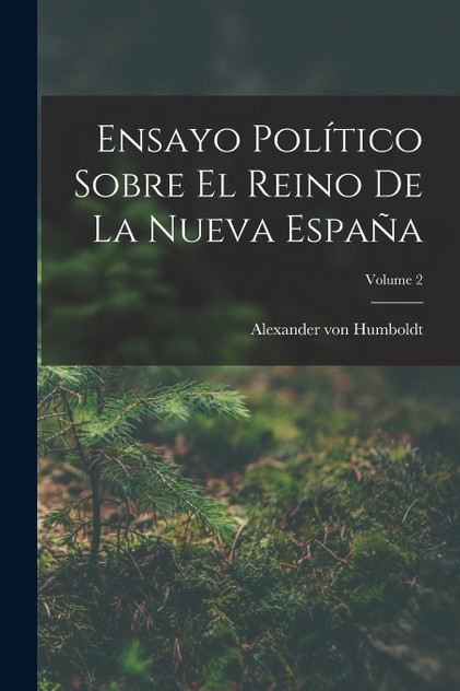Ensayo Político Sobre El Reino De La Nueva España; Volume 2 Ensayo Político Sobre El Reino De La Nueva España; Volume 2