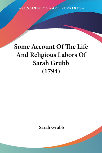 Some Account Of The Life And Religious Labors Of Sarah Grubb (1794) Some Account Of The Life And Religious Labors Of Sarah Grubb (1794)