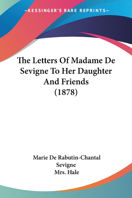 The Letters Of Madame De Sevigne To Her Daughter And Friends (1878) The Letters Of Madame De Sevigne To Her Daughter And Friends (1878)
