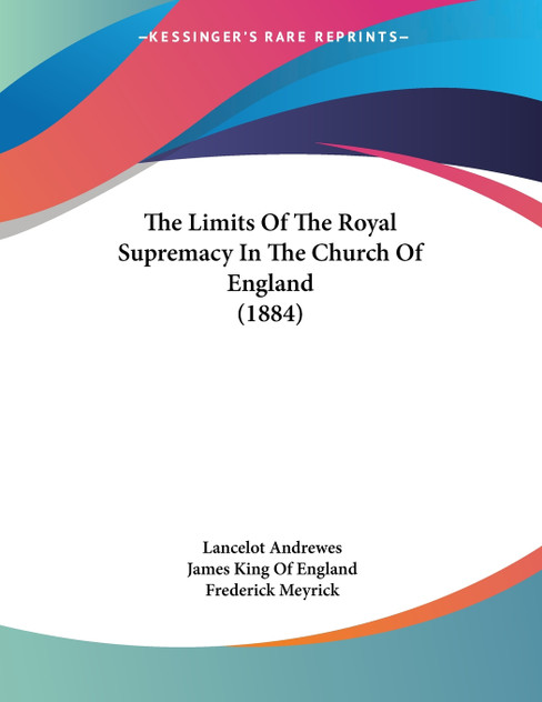 The Limits Of The Royal Supremacy In The Church Of England (1884) The Limits Of The Royal Supremacy In The Church Of England (1884)