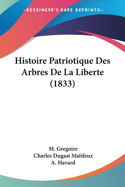 Histoire Patriotique Des Arbres De La Liberte (1833) Histoire Patriotique Des Arbres De La Liberte (1833)