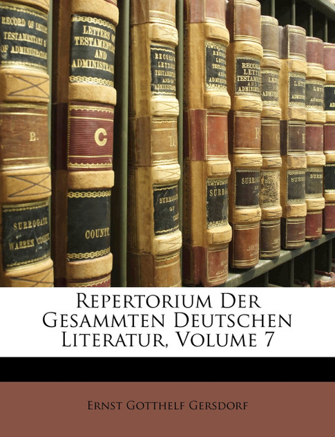 Repertorium Der Gesammten Deutschen Literatur, Volume 7 Repertorium Der Gesammten Deutschen Literatur, Volume 7