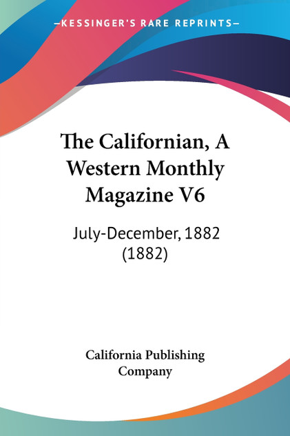 The Californian, A Western Monthly Magazine V6 The Californian, A Western Monthly Magazine V6