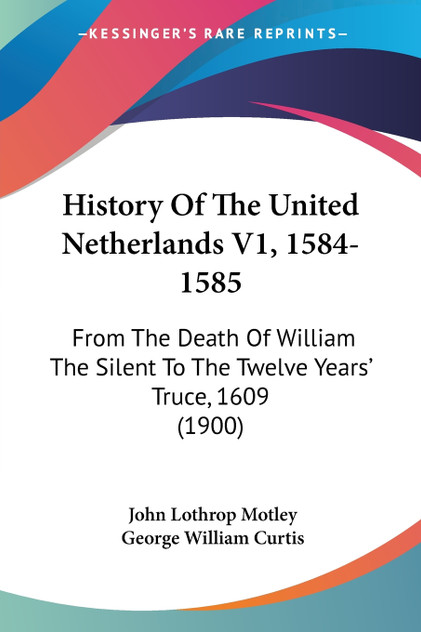 History Of The United Netherlands V1, 1584-1585 History Of The United Netherlands V1, 1584-1585