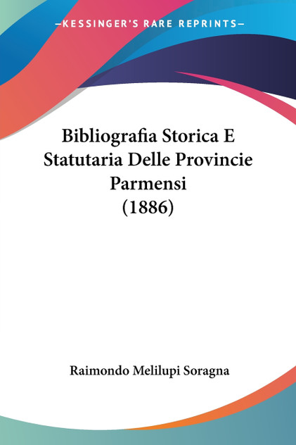 Bibliografia Storica E Statutaria Delle Provincie Parmensi (1886) Bibliografia Storica E Statutaria Delle Provincie Parmensi (1886)
